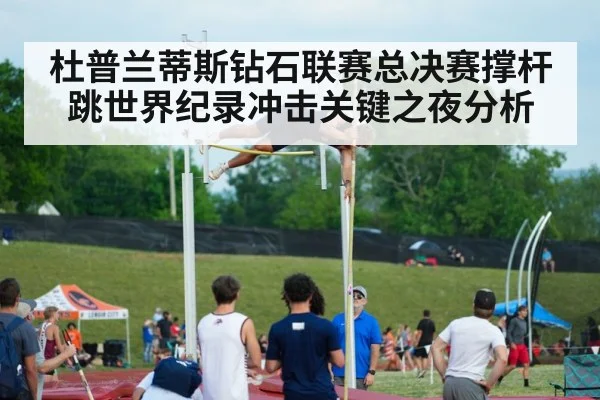 杜普兰蒂斯钻石联赛总决赛撑杆跳世界纪录冲击关键之夜分析