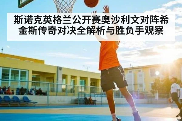 斯诺克英格兰公开赛奥沙利文对阵希金斯传奇对决全解析与胜负手观察