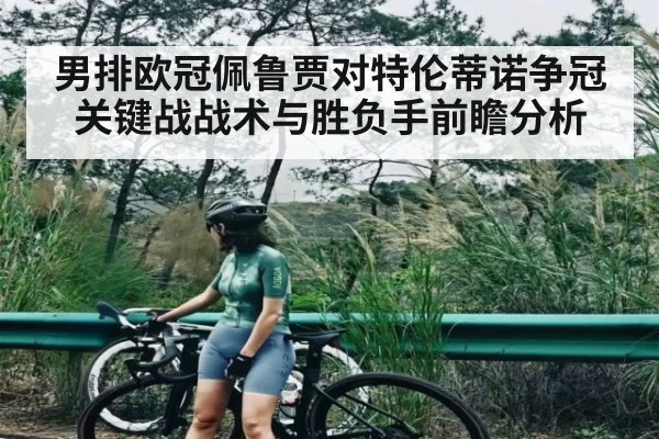 男排欧冠佩鲁贾对特伦蒂诺争冠关键战战术与胜负手前瞻分析