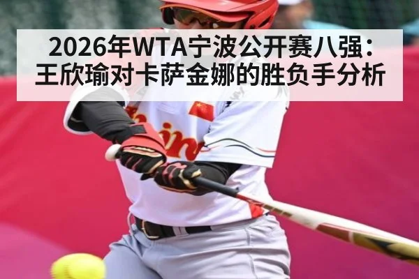 2026年WTA宁波公开赛八强：王欣瑜对卡萨金娜的胜负手分析