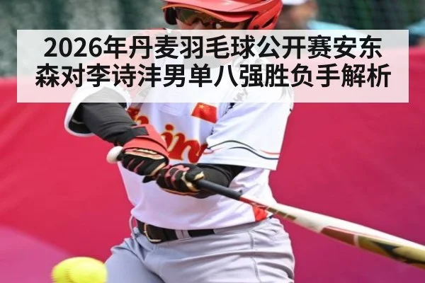 2026年丹麦羽毛球公开赛安东森对李诗沣男单八强胜负手解析